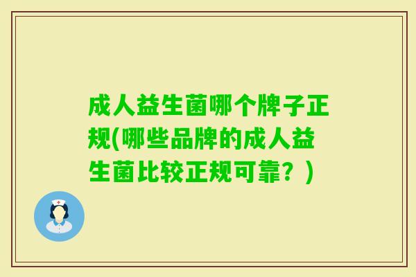 成人益生菌哪个牌子正规(哪些品牌的成人益生菌比较正规可靠?) 成人益生菌哪个牌子正规(哪些品牌的成人益生菌比较正规可靠?)