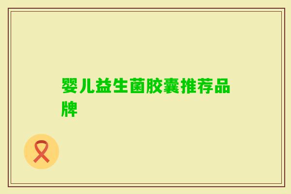 婴儿益生菌胶囊推荐品牌 婴儿益生菌胶囊推荐品牌