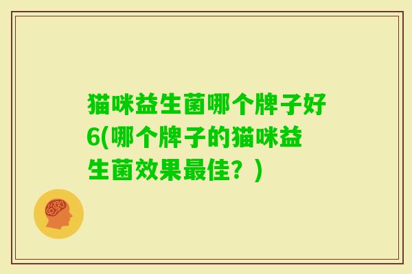 猫咪益生菌哪个牌子好6(哪个牌子的猫咪益生菌效果佳?) 猫咪益生菌哪个牌子好6(哪个牌子的猫咪益生菌效果佳?)