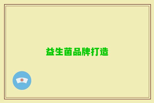 益生菌品牌打造 益生菌品牌打造