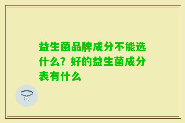 益生菌品牌成分不能选什么？好的益生菌成分表有什么