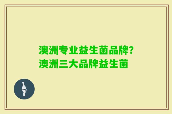 澳洲专业益生菌品牌?澳洲三大品牌益生菌 澳洲专业益生菌品牌?澳洲三大品牌益生菌