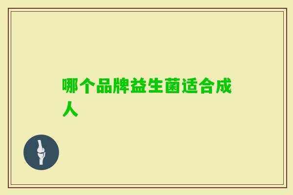 哪个品牌益生菌适合成人 哪个品牌益生菌适合成人