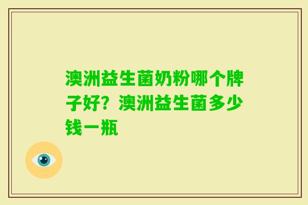 澳洲益生菌奶粉哪个牌子好?澳洲益生菌多少钱一瓶 澳洲益生菌奶粉哪个牌子好?澳洲益生菌多少钱一瓶