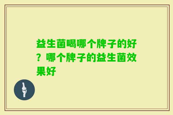 益生菌喝哪个牌子的好？哪个牌子的益生菌效果好