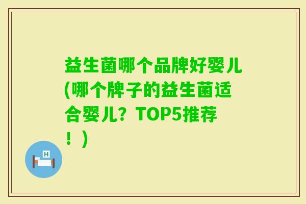 益生菌哪个品牌好婴儿(哪个牌子的益生菌适合婴儿?TOP5推荐!) 益生菌哪个品牌好婴儿(哪个牌子的益生菌适合婴儿?TOP5推荐!)