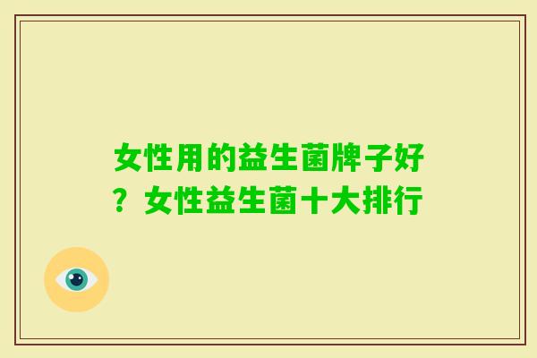 女性用的益生菌牌子好？女性益生菌十大排行