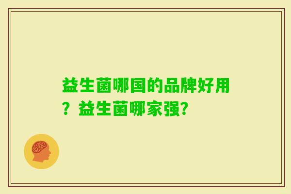 益生菌哪国的品牌好用?益生菌哪家强? 益生菌哪国的品牌好用?益生菌哪家强?