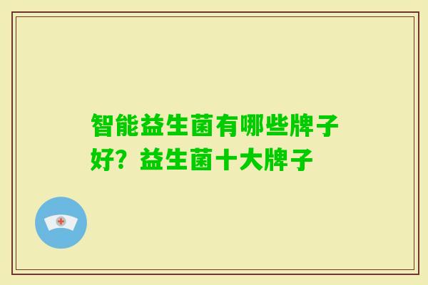 智能益生菌有哪些牌子好?益生菌十大牌子 智能益生菌有哪些牌子好?益生菌十大牌子