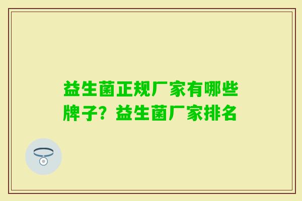 益生菌正规厂家有哪些牌子？益生菌厂家排名