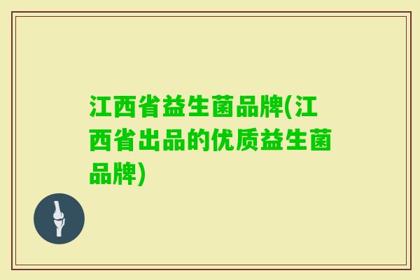 江西省益生菌品牌(江西省出品的优质益生菌品牌) 江西省益生菌品牌(江西省出品的优质益生菌品牌)