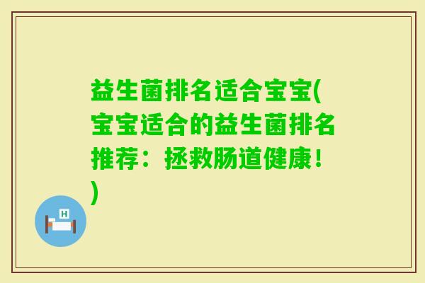 益生菌排名适合宝宝(宝宝适合的益生菌排名推荐:拯救肠道健康!) 益生菌排名适合宝宝(宝宝适合的益生菌排名推荐:拯救肠道健康!)