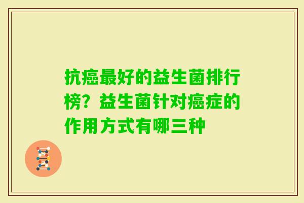 抗好的益生菌排行榜?益生菌针对症的作用方式有哪三种 抗好的益生菌排行榜?益生菌针对症的作用方式有哪三种