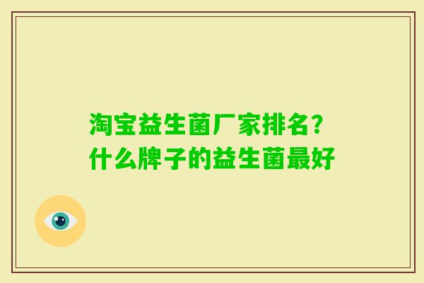 淘宝益生菌厂家排名?什么牌子的益生菌好 淘宝益生菌厂家排名?什么牌子的益生菌好