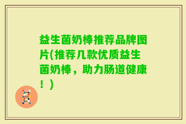 益生菌奶棒推荐品牌图片(推荐几款优质益生菌奶棒,助力肠道健康!) 益生菌奶棒推荐品牌图片(推荐几款优质益生菌奶棒,助力肠道健康!)