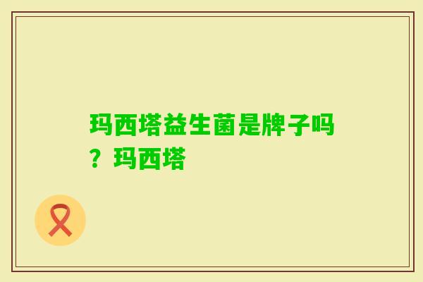 玛西塔益生菌是牌子吗？玛西塔