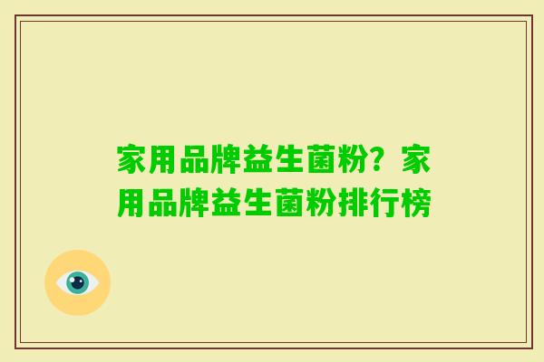 家用品牌益生菌粉?家用品牌益生菌粉排行榜 家用品牌益生菌粉?家用品牌益生菌粉排行榜