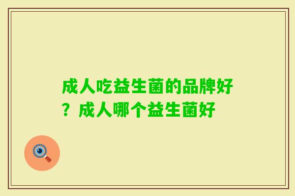成人吃益生菌的品牌好?成人哪个益生菌好 成人吃益生菌的品牌好?成人哪个益生菌好