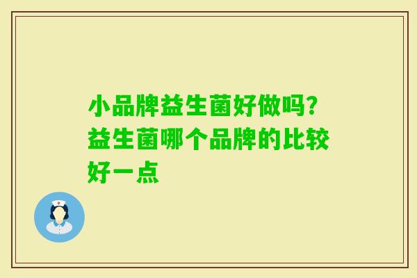 小品牌益生菌好做吗？益生菌哪个品牌的比较好一点