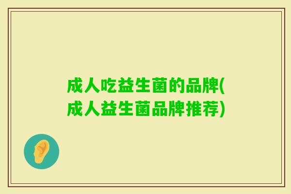 成人吃益生菌的品牌(成人益生菌品牌推荐) 成人吃益生菌的品牌(成人益生菌品牌推荐)