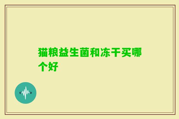 猫粮益生菌和冻干买哪个好 猫粮益生菌和冻干买哪个好