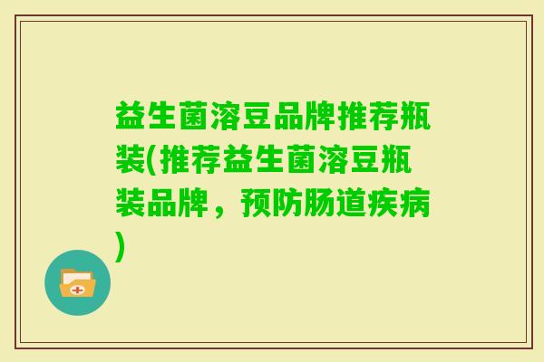 益生菌溶豆品牌推荐瓶装(推荐益生菌溶豆瓶装品牌,肠道) 益生菌溶豆品牌推荐瓶装(推荐益生菌溶豆瓶装品牌,肠道)