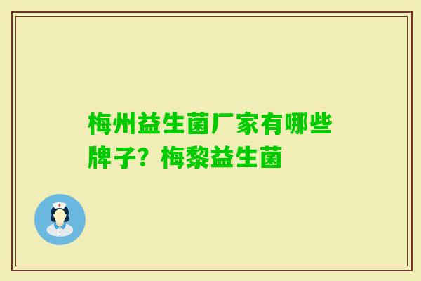 梅州益生菌厂家有哪些牌子?梅黎益生菌 梅州益生菌厂家有哪些牌子?梅黎益生菌