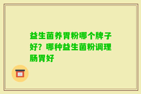 益生菌养胃粉哪个牌子好?哪种益生菌粉调理肠胃好 益生菌养胃粉哪个牌子好?哪种益生菌粉调理肠胃好
