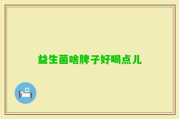 益生菌啥牌子好喝点儿 益生菌啥牌子好喝点儿