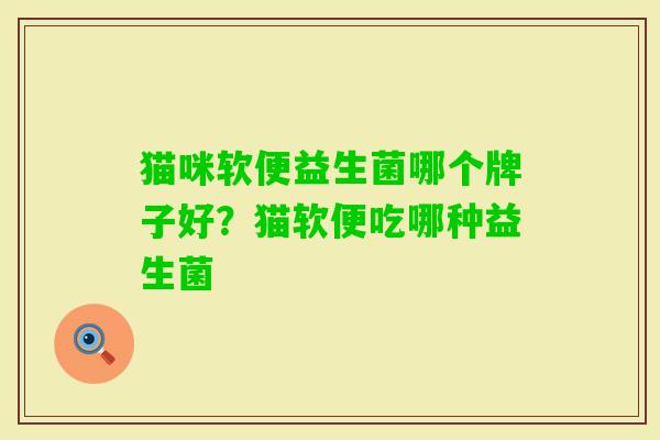猫咪软便益生菌哪个牌子好?猫软便吃哪种益生菌 猫咪软便益生菌哪个牌子好?猫软便吃哪种益生菌