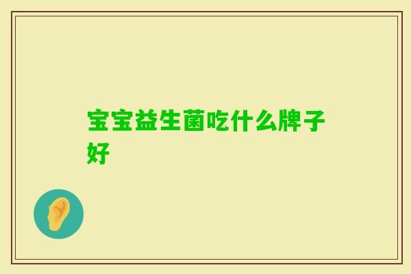 宝宝益生菌吃什么牌子好 宝宝益生菌吃什么牌子好