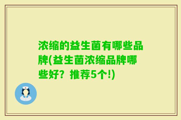 浓缩的益生菌有哪些品牌(益生菌浓缩品牌哪些好?推荐5个!) 浓缩的益生菌有哪些品牌(益生菌浓缩品牌哪些好?推荐5个!)