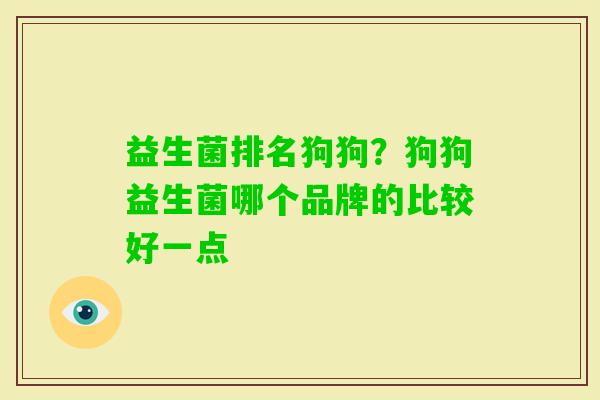 益生菌排名狗狗?狗狗益生菌哪个品牌的比较好一点 益生菌排名狗狗?狗狗益生菌哪个品牌的比较好一点