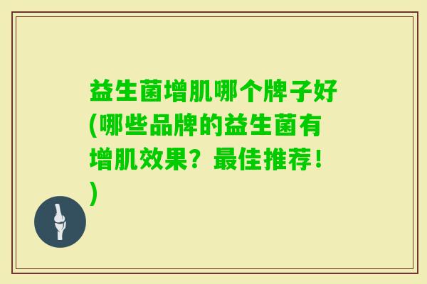 益生菌增肌哪个牌子好(哪些品牌的益生菌有增肌效果？佳推荐！)
