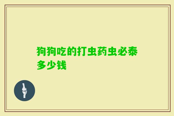 狗狗吃的打虫药虫必泰多少钱