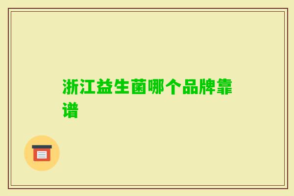 浙江益生菌哪个品牌靠谱 浙江益生菌哪个品牌靠谱