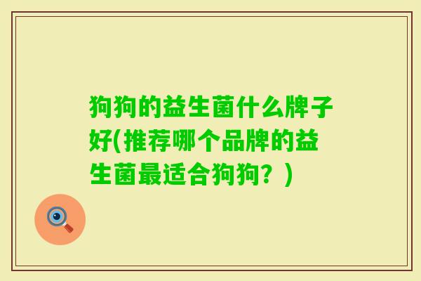 狗狗的益生菌什么牌子好(推荐哪个品牌的益生菌适合狗狗？)