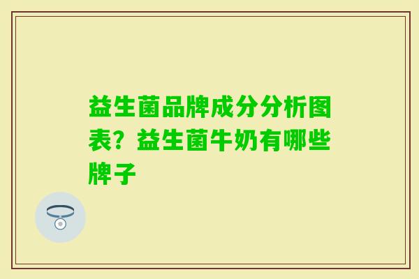 益生菌品牌成分分析图表?益生菌牛奶有哪些牌子 益生菌品牌成分分析图表?益生菌牛奶有哪些牌子