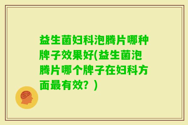 益生菌泡腾片哪种牌子效果好(益生菌泡腾片哪个牌子在方面有效?) 益生菌泡腾片哪种牌子效果好(益生菌泡腾片哪个牌子在方面有效?)
