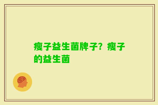 瘦子益生菌牌子？瘦子的益生菌