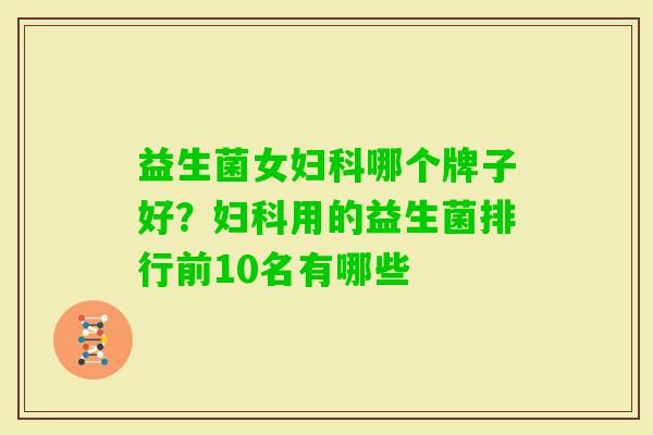 益生菌女哪个牌子好?用的益生菌排行前10名有哪些 益生菌女哪个牌子好?用的益生菌排行前10名有哪些