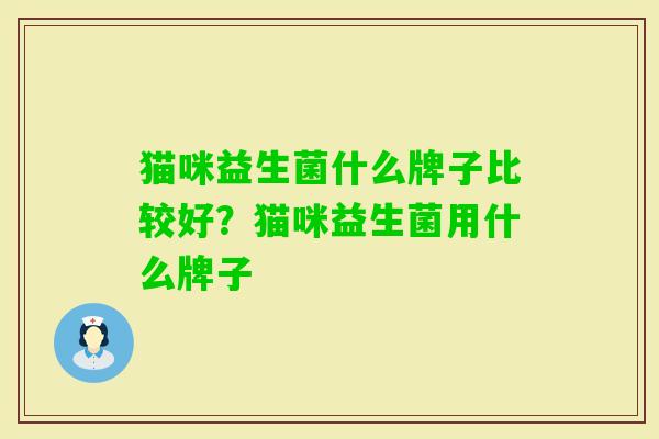 猫咪益生菌什么牌子比较好?猫咪益生菌用什么牌子 猫咪益生菌什么牌子比较好?猫咪益生菌用什么牌子