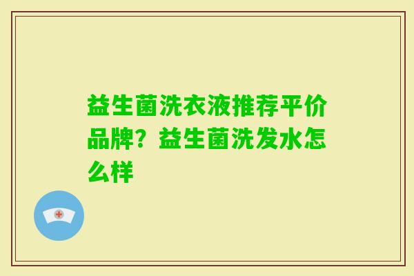 益生菌洗衣液推荐平价品牌？益生菌洗发水怎么样