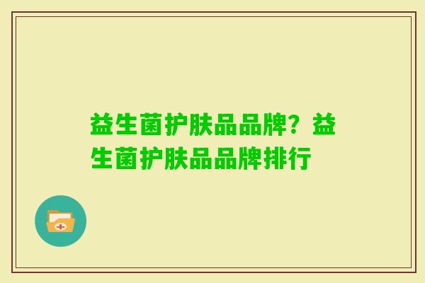 益生菌护肤品品牌？益生菌护肤品品牌排行
