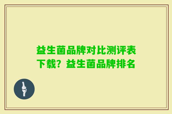 益生菌品牌对比测评表下载?益生菌品牌排名 益生菌品牌对比测评表下载?益生菌品牌排名