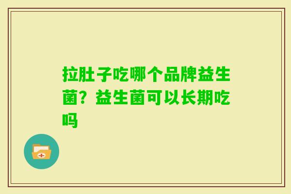 拉肚子吃哪个品牌益生菌？益生菌可以长期吃吗