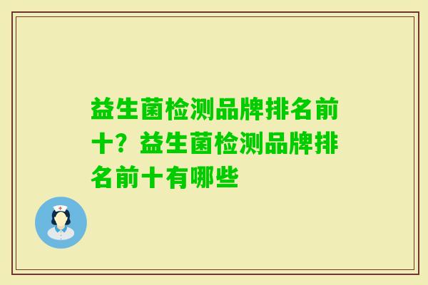 益生菌检测品牌排名前十?益生菌检测品牌排名前十有哪些 益生菌检测品牌排名前十?益生菌检测品牌排名前十有哪些