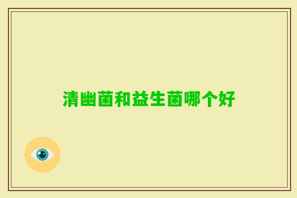 清幽菌和益生菌哪个好