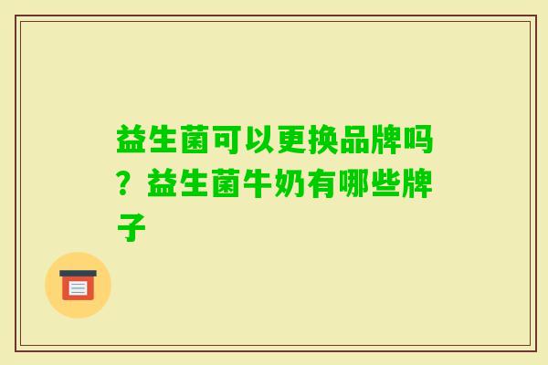 益生菌可以更换品牌吗？益生菌牛奶有哪些牌子