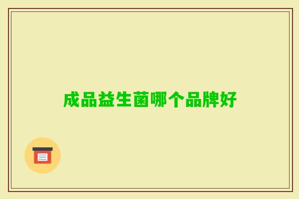 成品益生菌哪个品牌好 成品益生菌哪个品牌好